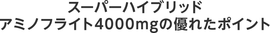 スーパーハイブリッドアミノフライト4000mgの優れたポイント