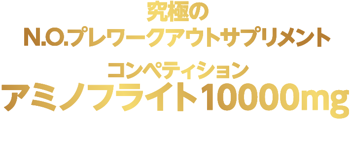 究極のN.O.プレワークアウトサプリメント　コンペティションアミノフライト10000mg N.O.プレワークアウトサプリメントの絶対条件